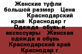 Женские туфли, большой размер › Цена ­ 1 000 - Краснодарский край, Краснодар г. Одежда, обувь и аксессуары » Женская одежда и обувь   . Краснодарский край,Краснодар г.